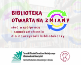 Zaproszenie na czwarte spotkanie sieci: „Biblioteka otwarta na zmiany – sieć współpracy i samokształcenia dla nauczycieli bibliotekarzy”