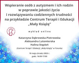 Wspieranie osób z autyzmem i ich rodzin w poprawie jakości życia i rozwiązywaniu codziennych trudności na przykładzie Centrum Terapii i Edukacji „Mały Książę”  - wykład online
