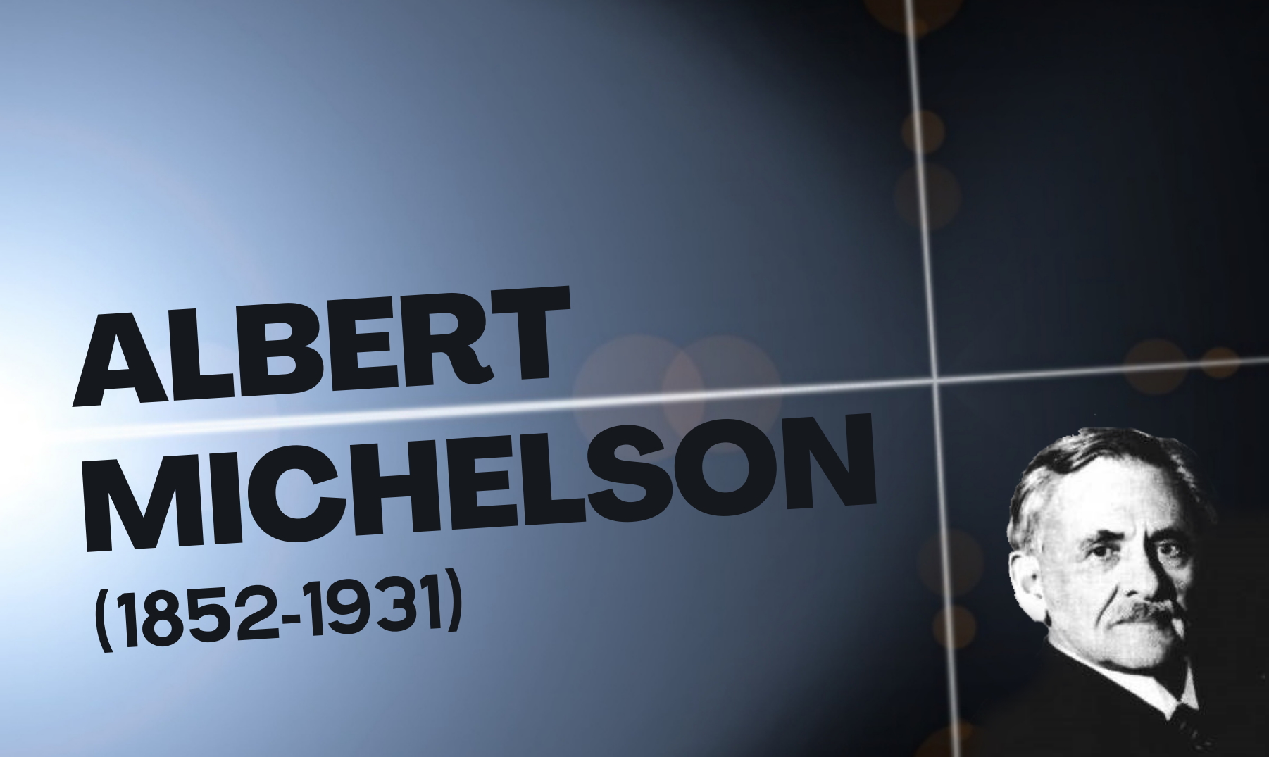 Czarny napis: Albert Michelson (1852-1931). Na niebieskim tle krzyżujące się pod kątem prostym promienie światła. W prawym dolnym rogu czarno-białe popiersie elegancko ubranego, starszego mężczyzny.