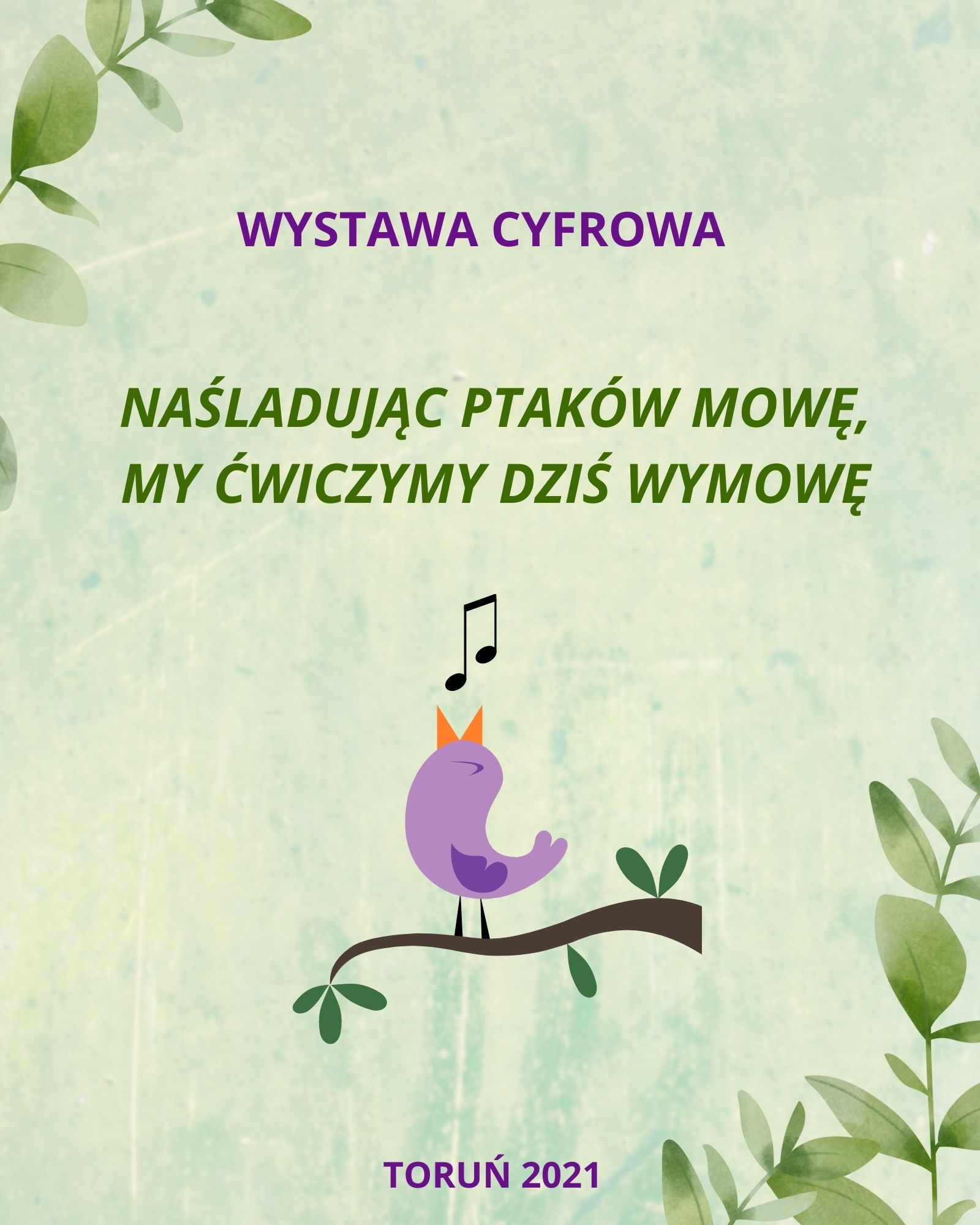 Na zielonym tel napis Wystawa cyfrowa Naśladując ptaków mowę, my ćwiczymy dziś wymowę Toruń 2021. Fioletowy ptaszek stoi na gałęzi z uniesionym do góry dziobem, nad którym znajduje się nuta.