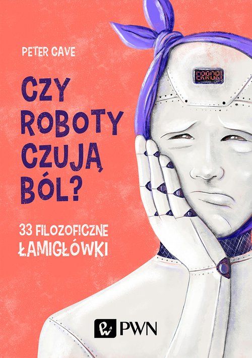 Okładka książki: Czy roboty czują ból? 33  filozoficzne łamigłówki autorstwa Petera Cavea. Rysunek przedstawia robota odczuwającego ból zęba.