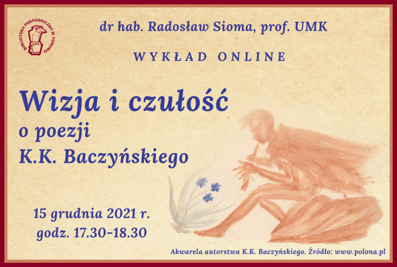 Biblioteka Pedagogiczna w Toruniu, dr. hab. Radosław Sioma, prof. UMK, WYKŁAD ONLINE Wizja i czułość - o poezji K.K Baczyńskiego, 15 grudnia 2021 r., godz. 17:30-18:30. W prawym dolnym rogu akwarela autorstwa K. K. Baczyńskiego - żródło: www.polona.pl, przedstawiająca kwiaty i mężczyznę grającego na flecie.