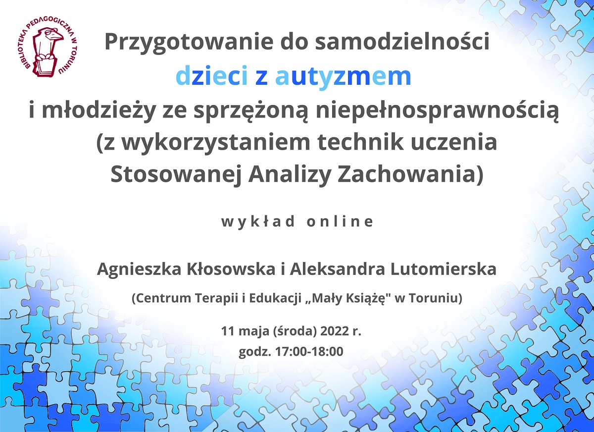 Napisy: wykład online „Czy to autyzm?” – niepokojące objawy w rozwoju dziecka, Halina Stępień i Izabela Wyborska (Centrum Terapii i Edukacji „Mały Książę” w Toruniu), 26 kwietnia (wtorek) 2022 r., godz. 17:00-18:00. W lewym górnym rogu logo Biblioteki Pedagogicznej w Toruniu – rysunek przedstawiający ptaka w okularach, siedzącego na książce. Na brzegach elementy ozdobne - puzzle w różnych odcieniach koloru niebieskiego.