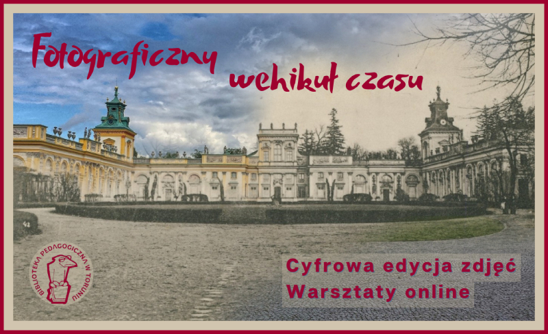 Widok Pałacu Króla Jana III w Wilanowie - połączenie starej, czarno-białej widokówki i współczesnego, kolorowego zdjęcia. Bordowe napisy: Fotograficzny wehikuł czasu. Cyfrowa edycja zdjęć. Warsztaty online.