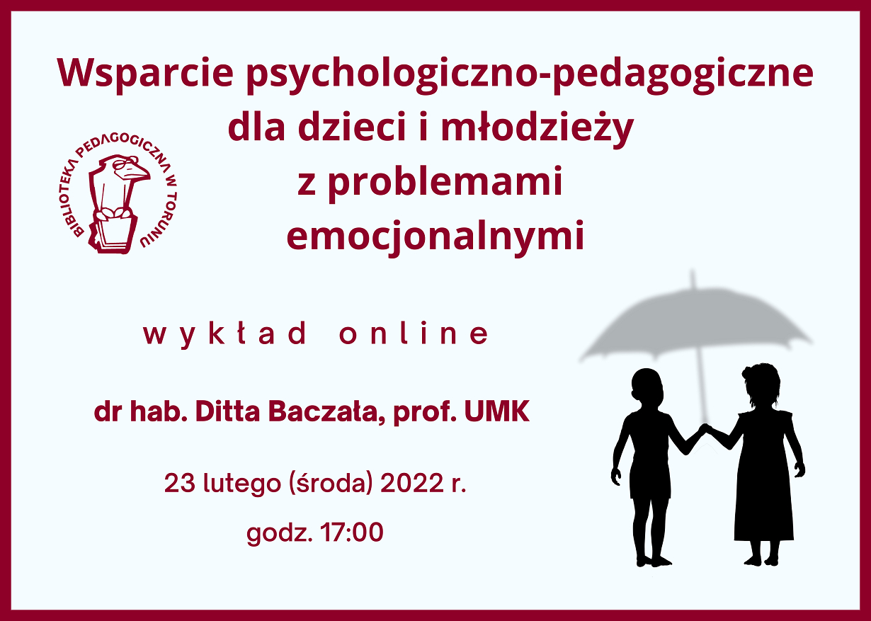 Jasnoniebieski prostokąt z bordową ramką i bordowymi napisami wewnątrz: Wsparcie psychologiczno-pedagogiczne dla dzieci i młodzieży z problemami emocjonalnymi, wykład online, go dr hab. Ditta Baczała, prof. UMK, 23 lutego (środa) 2022 r., godz. 17:00. W prawym dolnym rogu rysunek przedstawiający czarne sylwetki dzieci pod szarym parasolem.