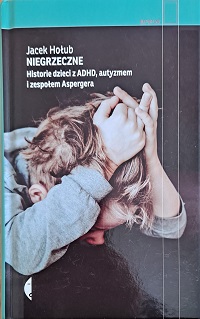 Okładka książki pt.: :Niegrzeczne. Historie dzieci z ADHD, autyzmem i zespołem Aspergera. Na okładce chłopiec z rączkami na głowie